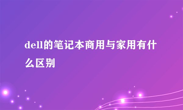 dell的笔记本商用与家用有什么区别