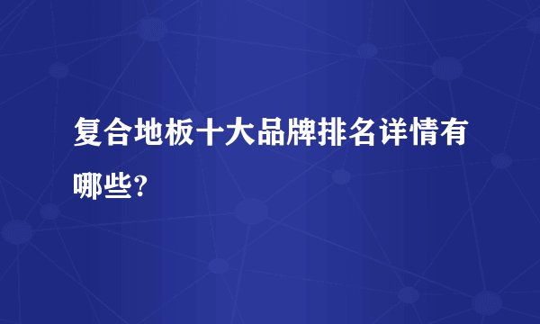 复合地板十大品牌排名详情有哪些?