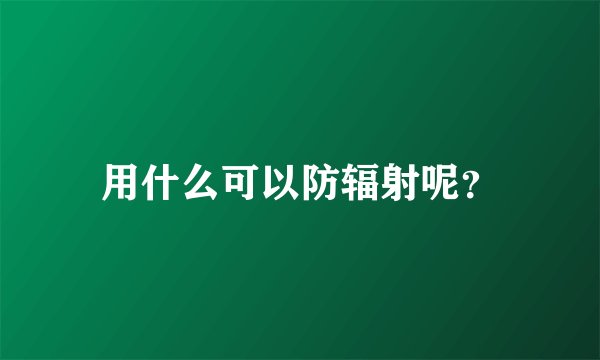 用什么可以防辐射呢？