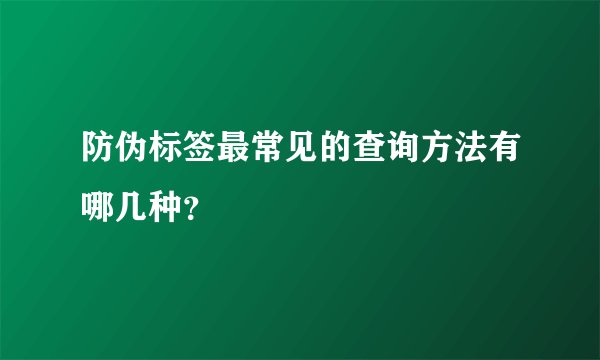 防伪标签最常见的查询方法有哪几种?