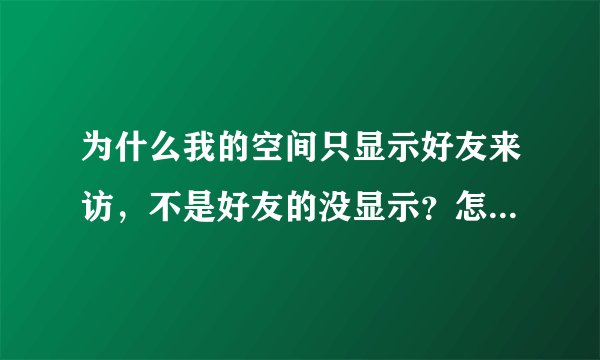 为什么我的空间只显示好友来访，不是好友的没显示？怎么可以看到别人来过我空间？