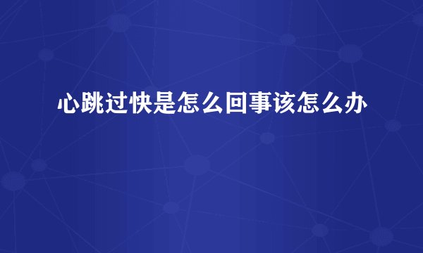 心跳过快是怎么回事该怎么办