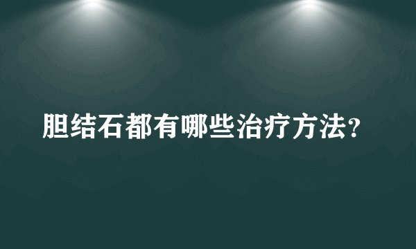 胆结石都有哪些治疗方法?