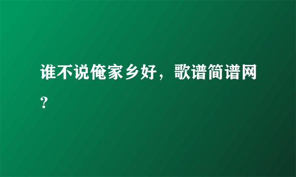 谁不说俺家乡好,歌谱简谱网?