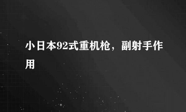 小日本92式重机枪，副射手作用