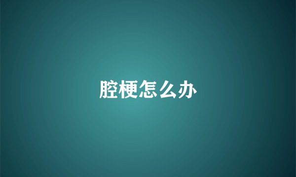 腔梗怎么办