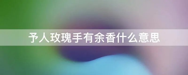 予人玫瑰手有余香什么意思