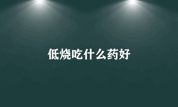 低烧吃什么药好
