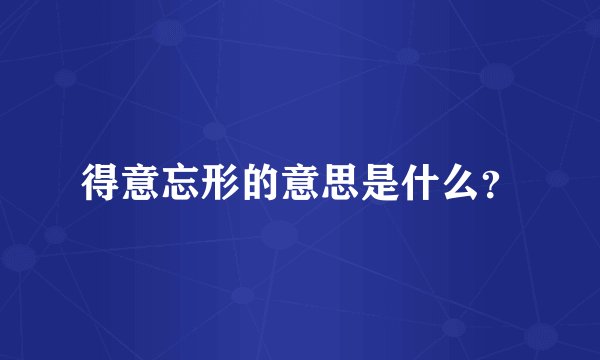 得意忘形的意思是什么？