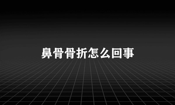 鼻骨骨折怎么回事