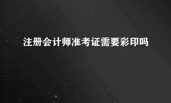 注册会计师准考证需要彩印吗