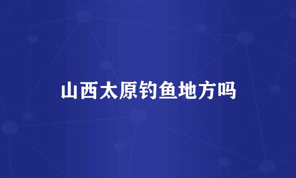山西太原钓鱼地方吗