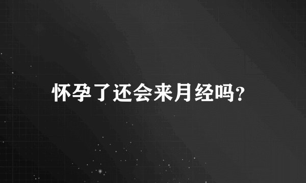 怀孕了还会来月经吗？