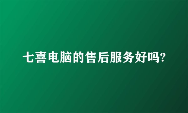 七喜电脑的售后服务好吗?
