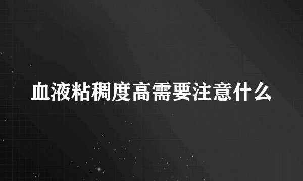 血液粘稠度高需要注意什么