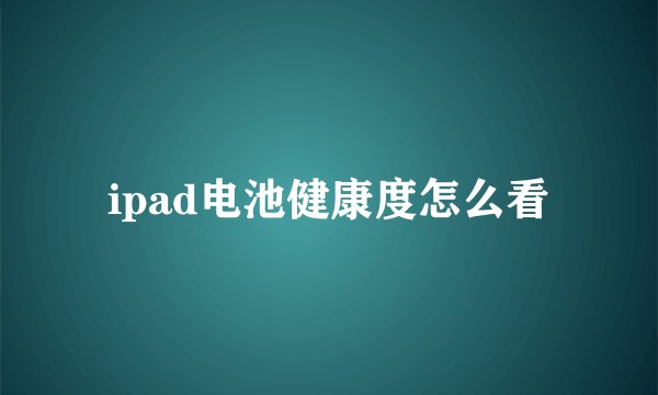 ipad电池健康度怎么看