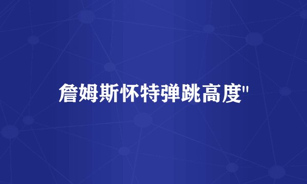 詹姆斯怀特弹跳高度