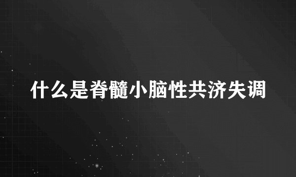 什么是脊髓小脑性共济失调