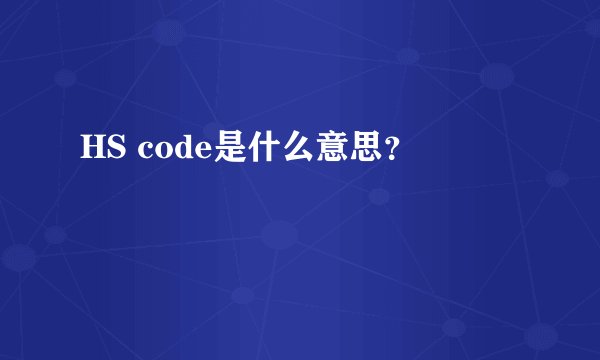 HS code是什么意思?