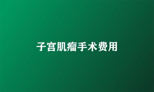 子宫肌瘤手术费用