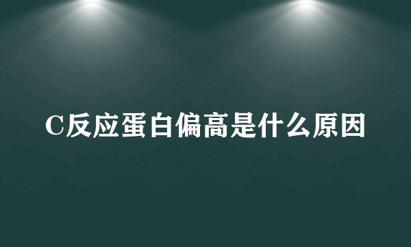 C反应蛋白偏高是什么原因