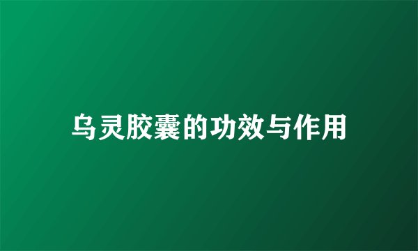 乌灵胶囊的功效与作用
