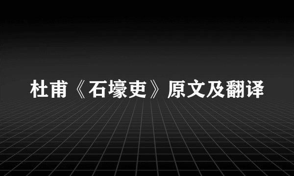 杜甫《石壕吏》原文及翻译
