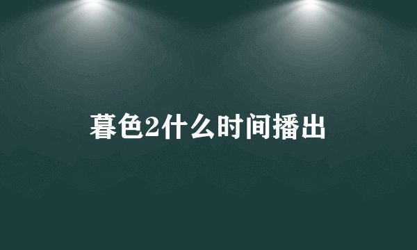 暮色2什么时间播出