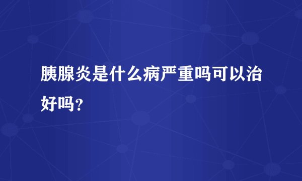胰腺炎是什么病严重吗可以治好吗？