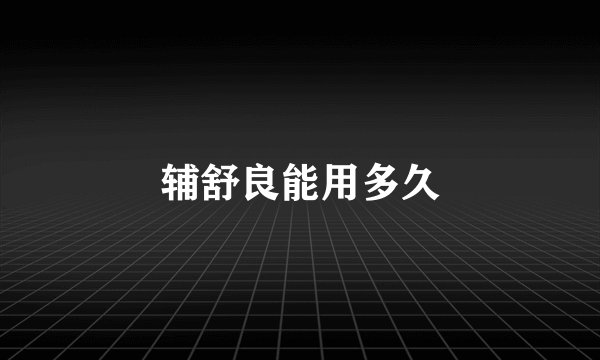 辅舒良能用多久