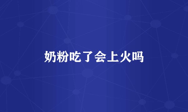 奶粉吃了会上火吗