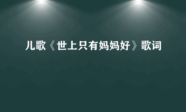 儿歌《世上只有妈妈好》歌词
