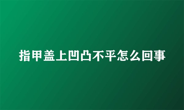 指甲盖上凹凸不平怎么回事