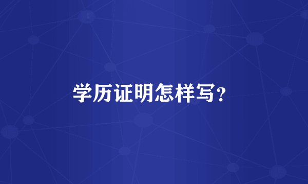 学历证明怎样写？