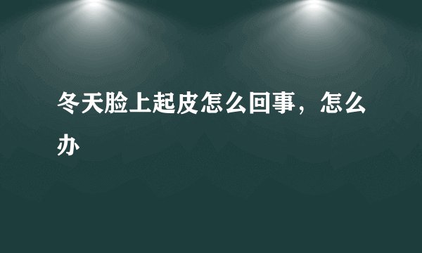 冬天脸上起皮怎么回事，怎么办