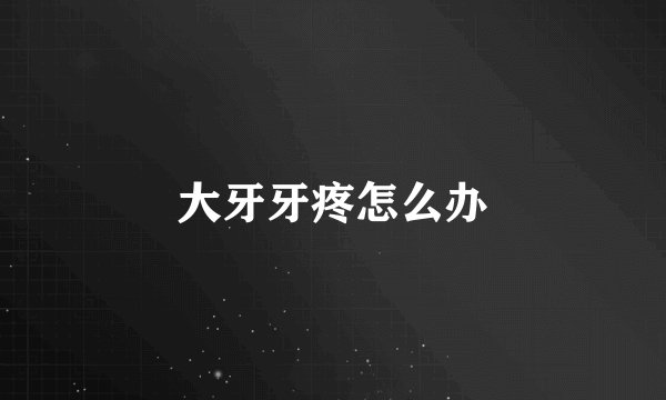 大牙牙疼怎么办