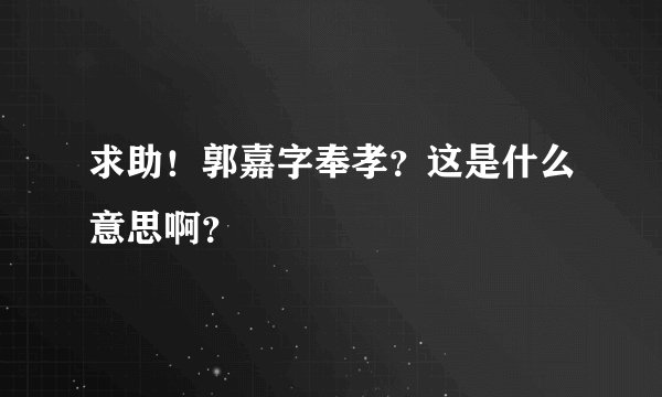 求助！郭嘉字奉孝？这是什么意思啊？