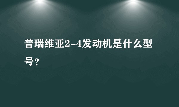 普瑞维亚2-4发动机是什么型号？