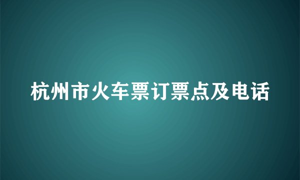 杭州市火车票订票点及电话