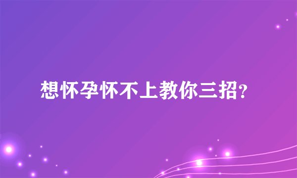 想怀孕怀不上教你三招?