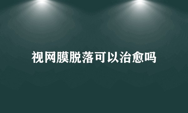 视网膜脱落可以治愈吗