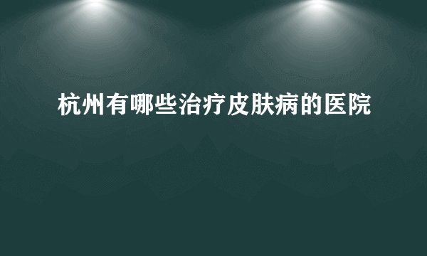 杭州有哪些治疗皮肤病的医院