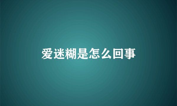 爱迷糊是怎么回事