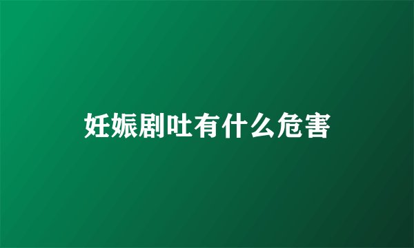 妊娠剧吐有什么危害