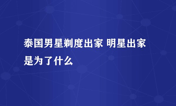 泰国男星剃度出家 明星出家是为了什么