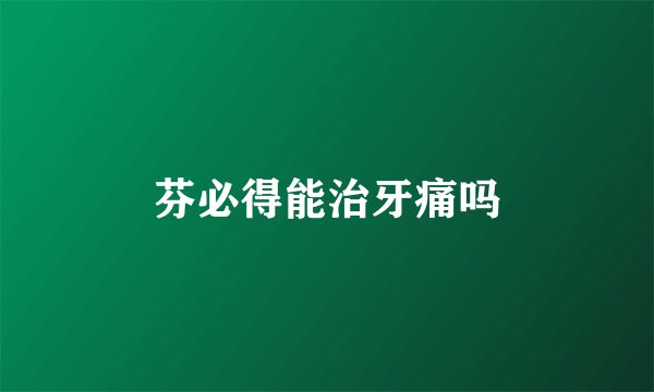 芬必得能治牙痛吗