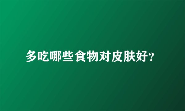 多吃哪些食物对皮肤好？