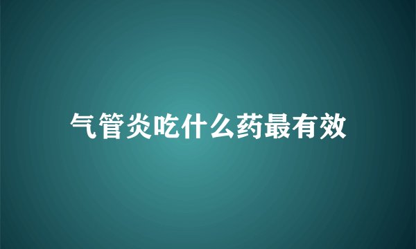 气管炎吃什么药最有效