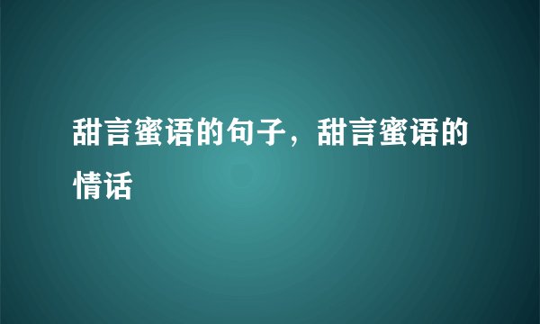 甜言蜜语的句子，甜言蜜语的情话