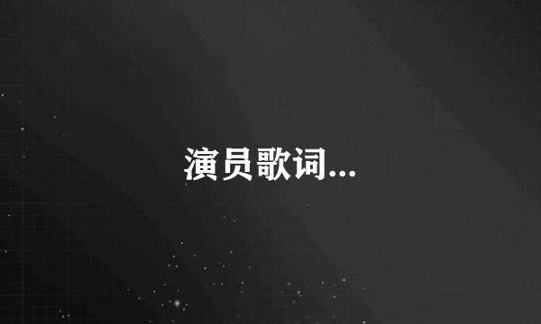 演员歌词...